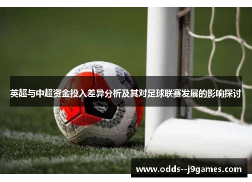 英超与中超资金投入差异分析及其对足球联赛发展的影响探讨 英超与中超资金投入差异分析及其对足球联赛发展的影响探讨