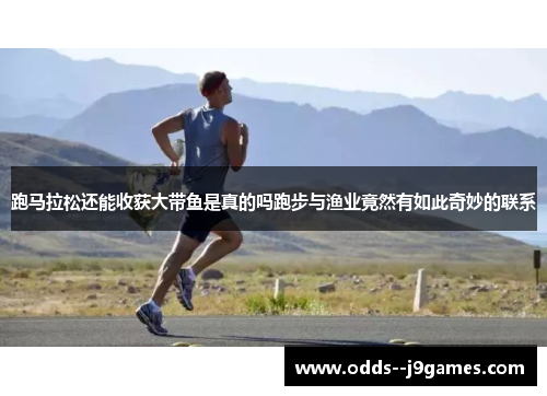跑马拉松还能收获大带鱼是真的吗跑步与渔业竟然有如此奇妙的联系 跑马拉松还能收获大带鱼是真的吗跑步与渔业竟然有如此奇妙的联系
