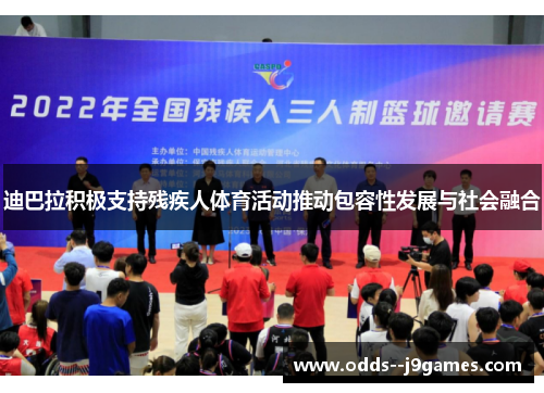 迪巴拉积极支持残疾人体育活动推动包容性发展与社会融合 迪巴拉积极支持残疾人体育活动推动包容性发展与社会融合