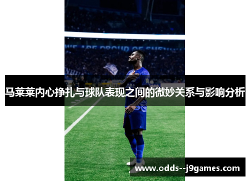 马莱莱内心挣扎与球队表现之间的微妙关系与影响分析