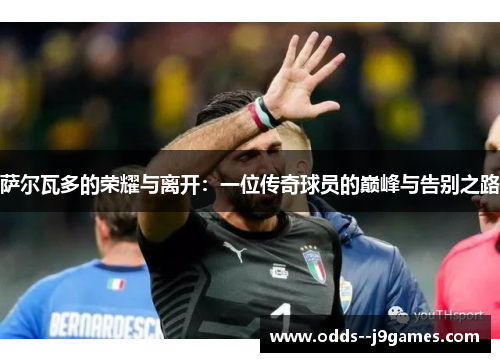 萨尔瓦多的荣耀与离开：一位传奇球员的巅峰与告别之路