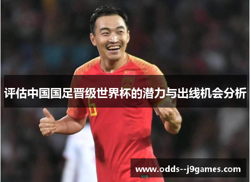 评估中国国足晋级世界杯的潜力与出线机会分析