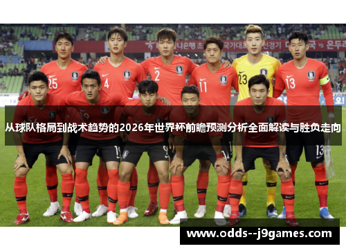 从球队格局到战术趋势的2026年世界杯前瞻预测分析全面解读与胜负走向 从球队格局到战术趋势的2026年世界杯前瞻预测分析全面解读与胜负走向