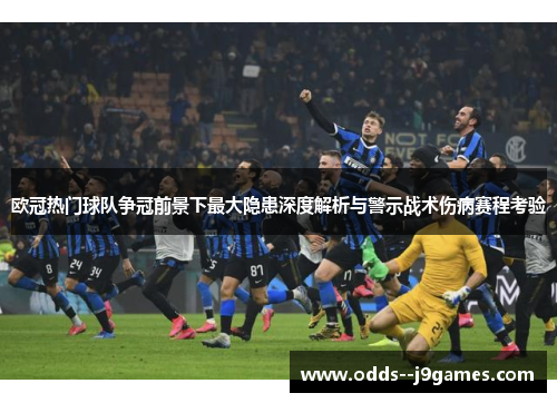欧冠热门球队争冠前景下最大隐患深度解析与警示战术伤病赛程考验