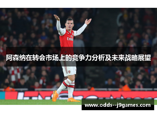 阿森纳在转会市场上的竞争力分析及未来战略展望