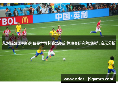 从对阵韩国看格列兹曼世界杯赛场稳定性演变研究的观察与启示分析