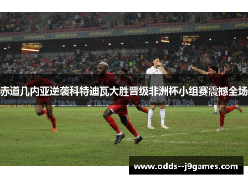 赤道几内亚逆袭科特迪瓦大胜晋级非洲杯小组赛震撼全场