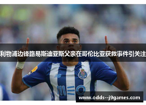 利物浦边锋路易斯迪亚斯父亲在哥伦比亚获救事件引关注