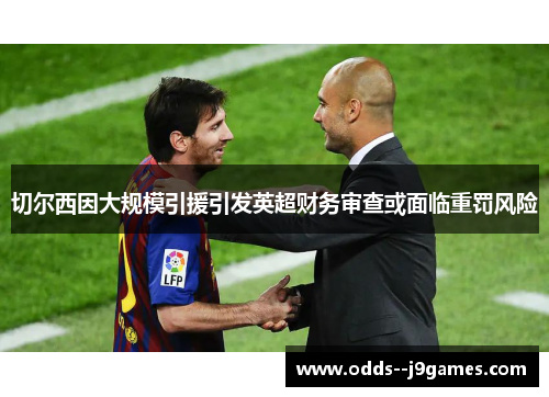 切尔西因大规模引援引发英超财务审查或面临重罚风险