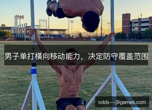 男子单打横向移动能力,决定防守覆盖范围 男子单打横向移动能力,决定防守覆盖范围