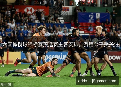 六国橄榄球锦标赛预选赛主客安排,赛程公平受关注 六国橄榄球锦标赛预选赛主客安排,赛程公平受关注